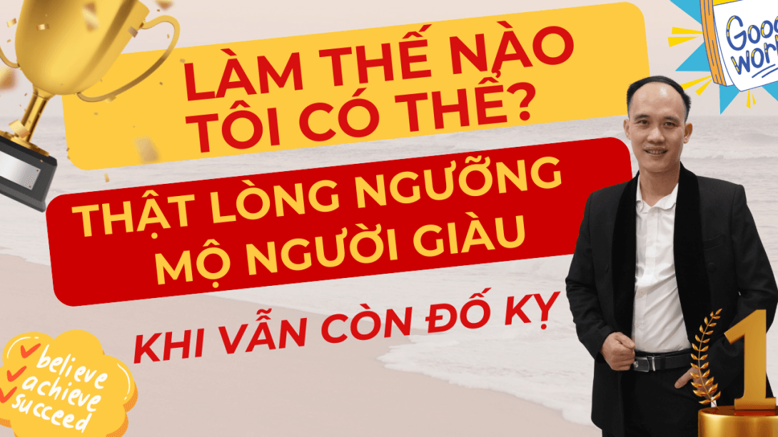 Làm thế nào tôi có thể thật lòng ngưỡng mộ người giàu khi trong lòng vẫn còn đố kỵ?